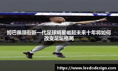 姆巴佩领衔新一代足球明星崛起未来十年将如何改变足坛格局