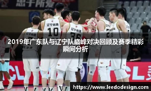 2019年广东队与辽宁队巅峰对决回顾及赛季精彩瞬间分析