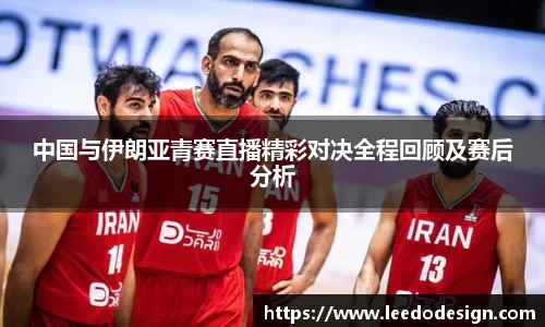 中国与伊朗亚青赛直播精彩对决全程回顾及赛后分析